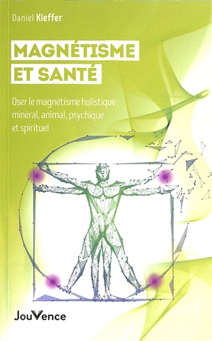 Magnétisme et santé : oser le magnétisme holistique : minéral, animal, psychique et spirituel - Daniel Kieffer