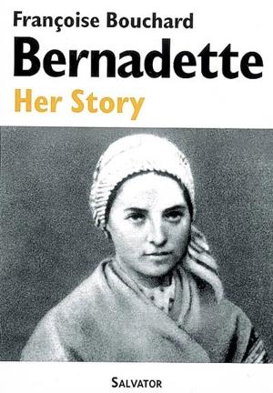 Bernadette : her story (1844-1879) - Françoise Bouchard