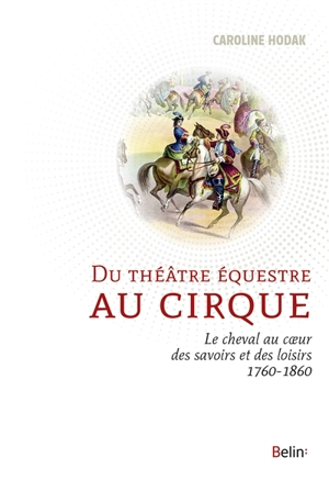 Du théâtre équestre au cirque : le cheval au coeur des savoirs et des loisirs (1760-1860) - Caroline Hodak