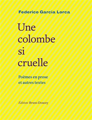 Une colombe si cruelle : poèmes en prose et autres textes - Federico Garcia Lorca