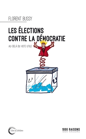 Les élections contre la démocratie ? : au-delà du vote utile - Florent Bussy