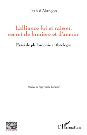 L'alliance foi et raison, secret de lumière et d'amour : essai de philosophie et théologie - Jean d' Alançon