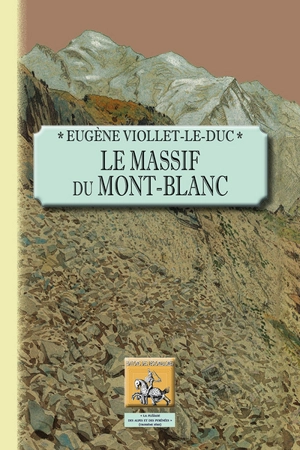 Le massif du Mont-Blanc : étude sur sa constitution géodésique et géologique, sur ses transformations et sur l'état ancien et moderne de ses glaciers - Eugène-Emmanuel Viollet-le-Duc
