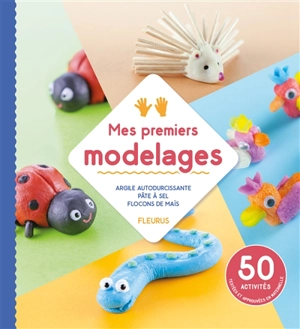 Mes premiers modelages : argile autodurcissante, pâte à sel, flocons de maïs : 50 activités testées et approuvées en maternelle - Coline Desclides