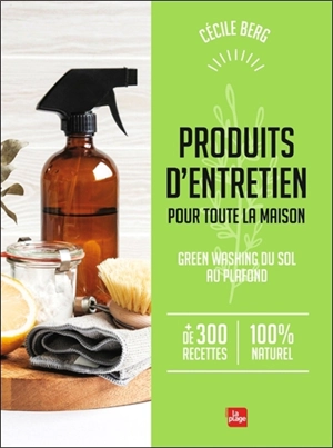 Produits d'entretien pour toute la maison : green washing du sol au plafond : + de 300 recettes 100 % naturel - Cécile Berg