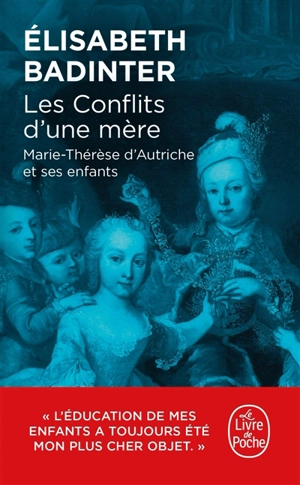 Les conflits d'une mère : Marie-Thérèse d'Autriche et ses enfants - Elisabeth Badinter