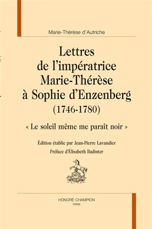Lettres de l'impératrice Marie-Thérèse d'Autriche à Sophie d'Enzenberg (1746-1780) : le soleil même me paraît noir - Marie-Thérèse