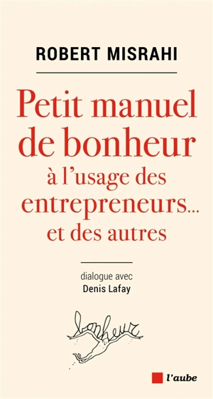 Petit manuel de bonheur à l'usage des entrepreneurs... et des autres : dialogue avec Denis Lafay - Robert Misrahi