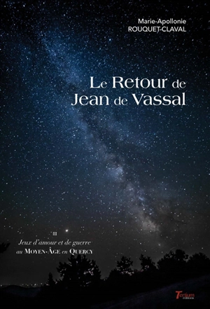 Jeux d'amour et de guerre au Moyen Age en Quercy. Vol. 3. Le retour de Jean de Vassal - Marie-Apollonie Rouquet-Claval