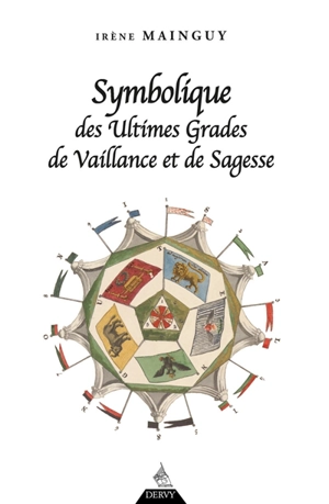 Symbolique des ultimes grades de vaillance et de sagesse : rite écossais ancien et accepté du 31e au 33e degré - Irène Mainguy