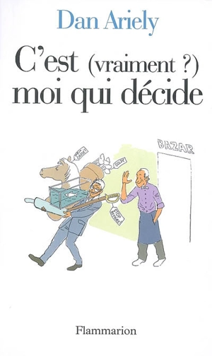 C'est (vraiment ?) moi qui décide - Dan Ariely