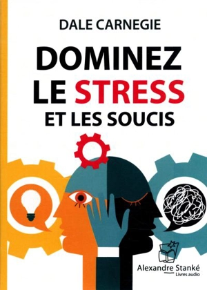 Dominez le stress et les soucis - Dale Carnegie