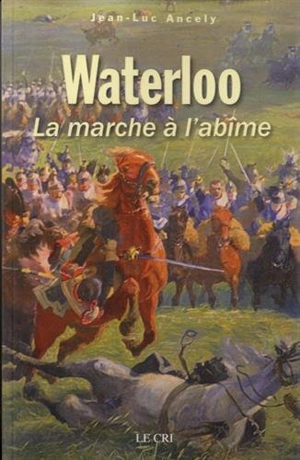 Waterloo ou La marche à l'abîme - Jean-Luc Ancely