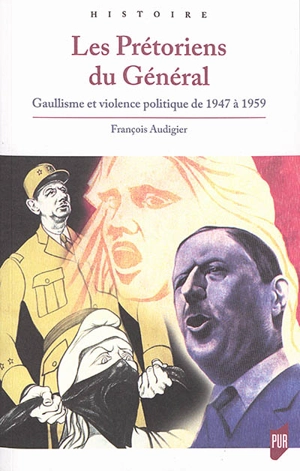 Les prétoriens du général : gaullisme et violence politique de 1947 à 1959 - François Audigier