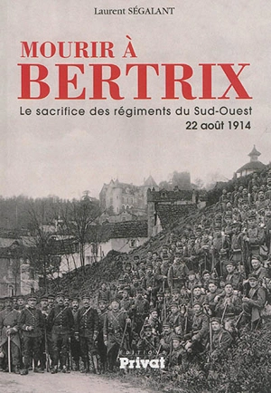 Mourir à Bertrix : le sacrifice des régiments du Sud-Ouest, 22 août 1914 - Laurent Ségalant