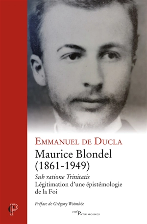 Maurice Blondel (1861-1949) : sub ratione Trinitatis : légitimation d'une épistémologie de la foi - Emmanuel de Ducla