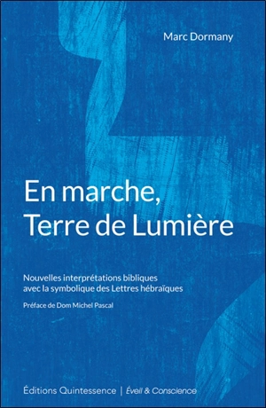 En marche, terre de lumière : nouvelles interprétations bibliques avec la symbolique des lettres hébraïques - Marc Dormany