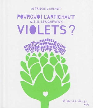 Pourquoi l'artichaut a-t-il les cheveux violets ? - Astrid de L'Aulnoit