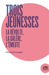 Trois jeunesses : la révolte, la galère, l'émeute - François Dubet