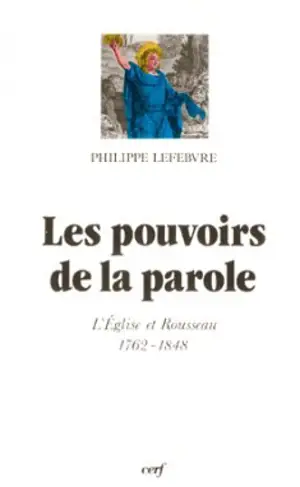 Les Pouvoirs de la parole : l'Eglise et Rousseau, 1762-1848 - Philippe Lefebvre