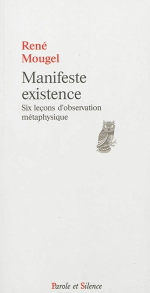 Manifeste existence : six leçons d'observation métaphysique - René Mougel