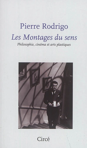 Les montages du sens : philosophie, cinéma et arts plastiques - Pierre Rodrigo