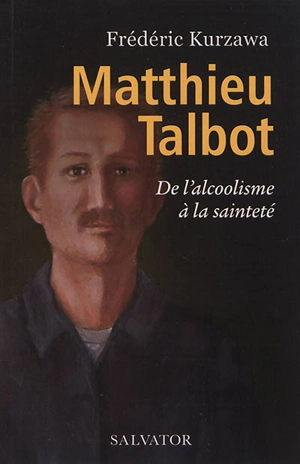 Matthieu Talbot : de l'alcoolisme à la sainteté - Frédéric Kurzawa