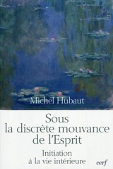 Sous la discrète mouvance de l'Esprit : initiation à la vie intérieure - Michel Hubaut