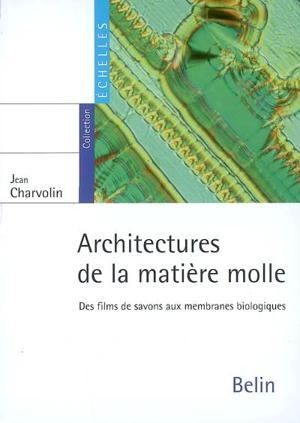Architectures de la matière molle : des films de savons aux membranes biologiques - Jean Charvolin