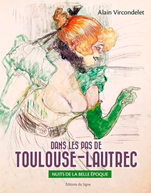 Dans les pas de Toulouse-Lautrec : nuits de la Belle Epoque - Alain Vircondelet