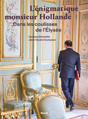 L'énigmatique monsieur Hollande : dans les coulisses de l'Elysée - Vanessa Schneider