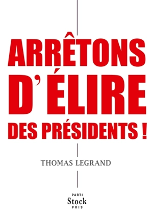 Arrêtons d'élire des présidents ! - Thomas Legrand