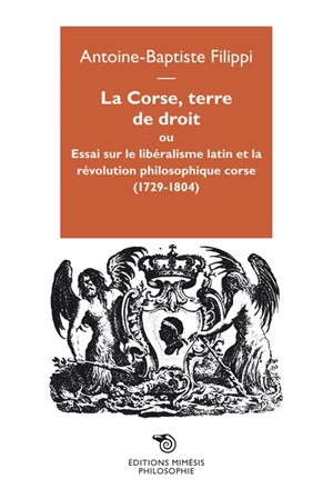 La Corse, terre de droit ou Essai sur le libéralisme latin et la révolution philosophique corse (1729-1804) - Antoine-Baptiste Filippi