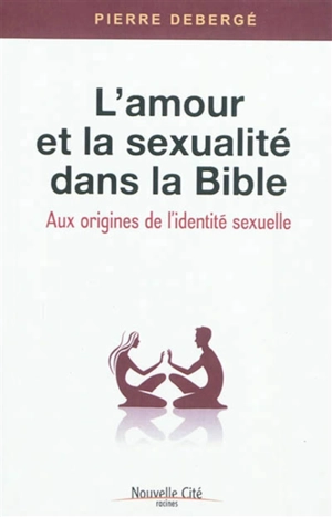 L'amour et la sexualité dans la Bible : aux origines de l'identité sexuelle - Pierre Debergé
