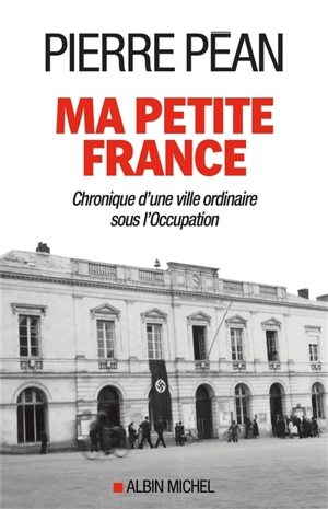 Ma petite France : chronique d'une ville ordinaire sous l'Occupation - Pierre Péan