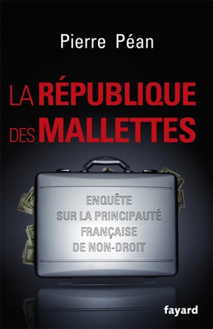 La République des mallettes : enquête sur la principauté française de non-droit - Pierre Péan