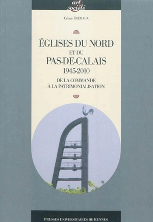 Eglises du Nord et du Pas-de-Calais, 1945-2010 : de la commande à la patrimonialisation - Céline Frémaux