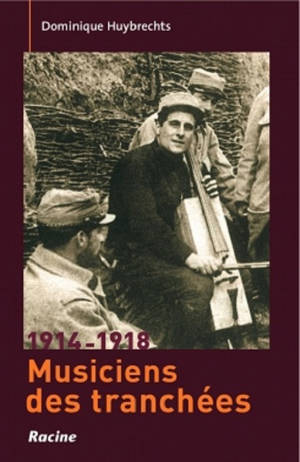 Musiciens de tranchées, 1914-1918 : compositeurs et instrumentistes face à la grande guerre - Dominique Huybrechts