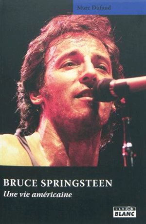 Bruce Springsteen : une vie américaine - Marc Dufaud