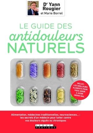 Le guide des antidouleurs naturels : mal de tête, aphte, douleurs articulaires, digestives... : les secrets d'un médecin pour moins souffrir sans médicaments - Yann Rougier