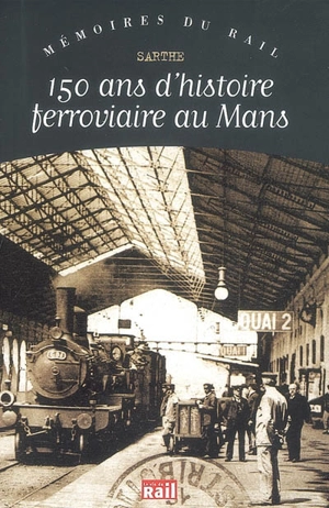 150 ans d'histoire ferrociaire au Mans : Sarthe - Eve-Marie Zizza