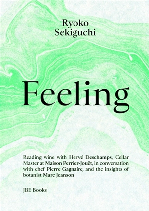 Feeling : reading wine with Hervé Deschamps, cellar master at maison Perrier-Jouët, in conversation with chef Pierre Gagnaire and with the insights of botanist Marc Jeanson - Ryôko Sekiguchi