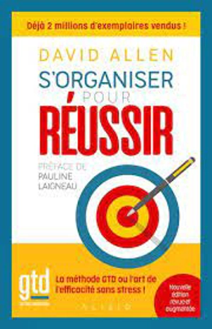 S'organiser pour réussir : getting things done, la méthode GTD ou l'art de l'efficacité sans stress ! - David Allen