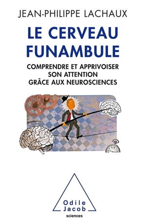 Le cerveau funambule : comprendre et apprivoiser son attention grâce aux neurosciences - Jean-Philippe Lachaux