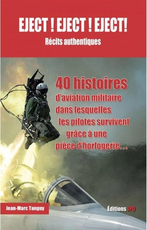 Eject ! Eject ! Eject ! : récits authentiques : 40 histoires d'aviation militaire dans lesquelles les pilotes survivent grâce à une pièce d'horlogerie... - Jean-Marc Tanguy