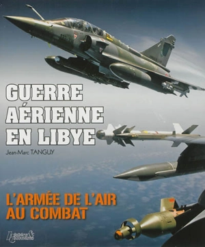 Guerre aérienne en Libye : l'armée de l'air au combat - Jean-Marc Tanguy