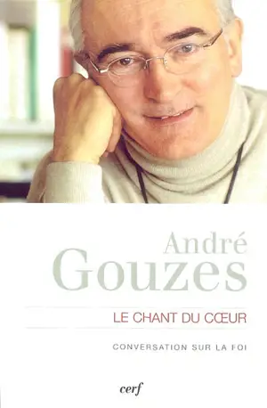 Le chant du coeur : conversation sur la foi : entretien avec Philippe Verdin - André Gouzes