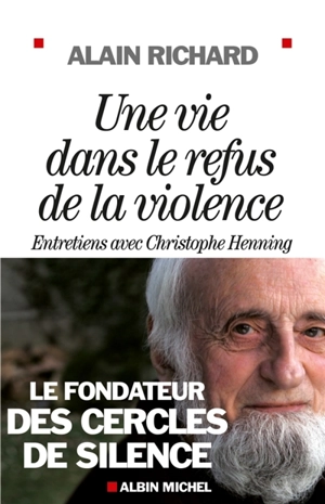 Une vie dans le refus de la violence : le fondateur des cercles de silence : entretiens avec Christophe Henning - Alain J. Richard