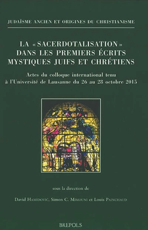 La sacerdotalisation dans les premiers écrits mystiques juifs et chrétiens : actes du colloque international tenu à l'Université de Lausanne du 26 au 28 octobre 2015