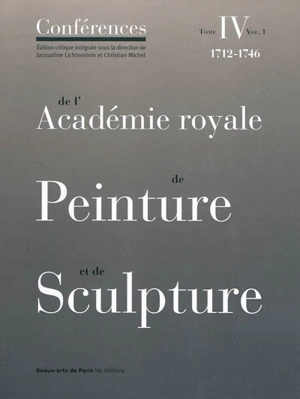 Conférences de l'Académie royale de peinture et de sculpture. Vol. 4-1. Les conférences au temps d'Antoine Coypel (1712-1721). Les conférences au temps de Louis II de Boullongne (1722-1733) - Académie royale de peinture et de sculpture (France)